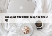 高端app開發(fā)公司介紹（app開發(fā)有限公司）