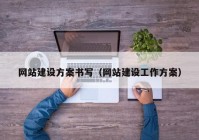 網(wǎng)站建設方案書寫（網(wǎng)站建設工作方案）