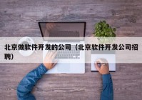 北京做軟件開發(fā)的公司（北京軟件開發(fā)公司招聘）