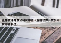 直播軟件開發(fā)公司有哪些（直播軟件開發(fā)公司有哪些職位）