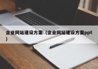 企業(yè)網(wǎng)站建設(shè)方案（企業(yè)網(wǎng)站建設(shè)方案ppt）