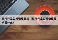 軟件開發(fā)公司資質(zhì)要求（軟件開發(fā)公司資質(zhì)要求是什么）