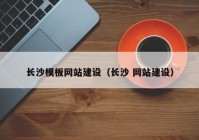 長沙模板網(wǎng)站建設(shè)（長沙 網(wǎng)站建設(shè)）