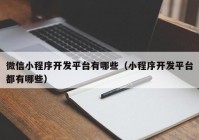 微信小程序開發(fā)平臺有哪些（小程序開發(fā)平臺都有哪些）