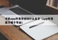 手機app開發(fā)學校叫什么名字（app開發(fā)屬于哪個專業(yè)）