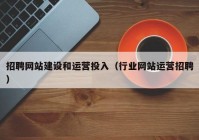 招聘網(wǎng)站建設和運營投入（行業(yè)網(wǎng)站運營招聘）