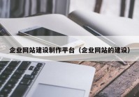 企業(yè)網(wǎng)站建設(shè)制作平臺（企業(yè)網(wǎng)站的建設(shè)）