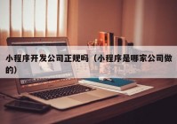 小程序開發(fā)公司正規(guī)嗎（小程序是哪家公司做的）