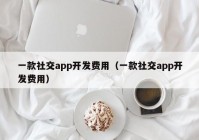 一款社交app開發(fā)費(fèi)用（一款社交app開發(fā)費(fèi)用）