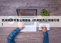 杭州軟件開發(fā)公司排名（杭州軟件公司排行榜）