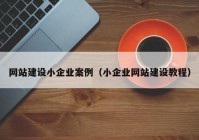 網(wǎng)站建設(shè)小企業(yè)案例（小企業(yè)網(wǎng)站建設(shè)教程）