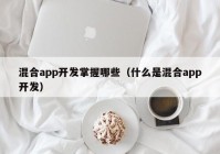 混合app開發(fā)掌握哪些（什么是混合app開發(fā)）