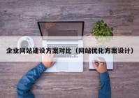 企業(yè)網(wǎng)站建設(shè)方案對比（網(wǎng)站優(yōu)化方案設(shè)計）