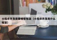 小程序開發(fā)需要哪些框架（小程序開發(fā)用什么框架）