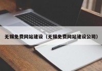 無(wú)錫免費(fèi)網(wǎng)站建設(shè)（無(wú)錫免費(fèi)網(wǎng)站建設(shè)公司）