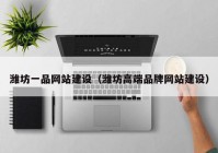 濰坊一品網(wǎng)站建設(shè)（濰坊高端品牌網(wǎng)站建設(shè)）