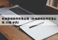 杭州游戲軟件開發(fā)公司（杭州游戲軟件開發(fā)公司 35樓 中藥）