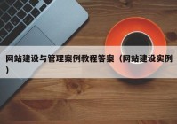 網(wǎng)站建設(shè)與管理案例教程答案（網(wǎng)站建設(shè)實(shí)例）