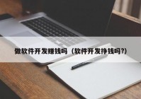 做軟件開發(fā)賺錢嗎（軟件開發(fā)掙錢嗎?）