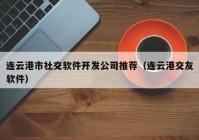 連云港市社交軟件開發(fā)公司推薦（連云港交友軟件）