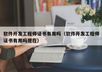 軟件開發(fā)工程師證書有用嗎（軟件開發(fā)工程師證書有用嗎現(xiàn)在）