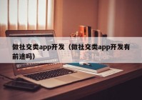 做社交類app開發(fā)（做社交類app開發(fā)有前途嗎）