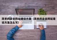 簡單的企業(yè)網(wǎng)站建設(shè)方案（簡單的企業(yè)網(wǎng)站建設(shè)方案怎么寫）