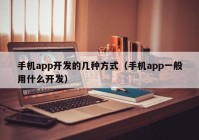 手機app開發(fā)的幾種方式（手機app一般用什么開發(fā)）