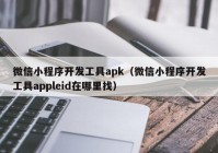 微信小程序開發(fā)工具apk（微信小程序開發(fā)工具appleid在哪里找）