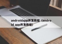 androidapp開(kāi)發(fā)教程（android app開(kāi)發(fā)教程）