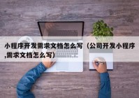 小程序開發(fā)需求文檔怎么寫（公司開發(fā)小程序,需求文檔怎么寫）