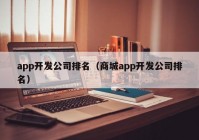 app開發(fā)公司排名（商城app開發(fā)公司排名）