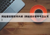 網(wǎng)站建設策劃書大綱（網(wǎng)站設計策劃書怎么寫）