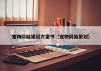 寵物網(wǎng)站建設方案書（寵物網(wǎng)站策劃）