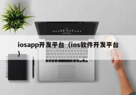 iosapp開發(fā)平臺(tái)（ios軟件開發(fā)平臺(tái)）