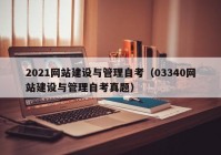 2021網(wǎng)站建設(shè)與管理自考（03340網(wǎng)站建設(shè)與管理自考真題）