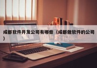 成都軟件開發(fā)公司有哪些（成都做軟件的公司）