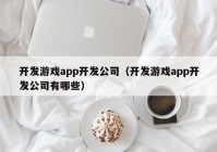 開發(fā)游戲app開發(fā)公司（開發(fā)游戲app開發(fā)公司有哪些）