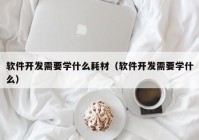 軟件開發(fā)需要學(xué)什么耗材（軟件開發(fā)需要學(xué)什么）