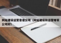 網(wǎng)站建設(shè)運(yùn)營靠譜公司（網(wǎng)站建設(shè)和運(yùn)營哪家公司好）