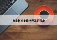 包含長沙小程序開發(fā)的詞條