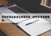 軟件開發(fā)企業(yè)怎么申請(qǐng)資質(zhì)（軟件開發(fā)資質(zhì)要求）