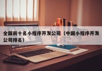 全國前十名小程序開發(fā)公司（中國小程序開發(fā)公司排名）