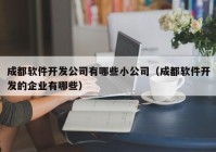 成都軟件開發(fā)公司有哪些小公司（成都軟件開發(fā)的企業(yè)有哪些）