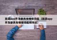 旅游app開發(fā)都具有哪些功能（旅游app開發(fā)都具有哪些功能和特點）