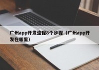 廣州app開(kāi)發(fā)流程8個(gè)步驟（廣州app開(kāi)發(fā)在哪里）