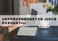 小程序開發(fā)北京首選華網(wǎng)天下方案（北京小程序開發(fā)華網(wǎng)天下vip）