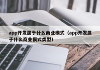 app開發(fā)屬于什么商業(yè)模式（app開發(fā)屬于什么商業(yè)模式類型）