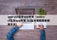 android藍(lán)牙app開發(fā)（android藍(lán)牙app開發(fā) i12藍(lán)牙耳機(jī)安卓使用方法）