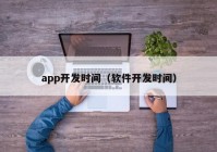 app開發(fā)時間（軟件開發(fā)時間）